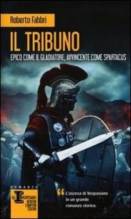Roberto Fabbri - Il tribuno. Epico come il gladiatore, avvincente come Spartacus  (2012)