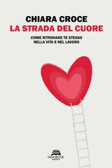 Chiara Croce – La strada del cuore. Come ritrovare te stesso nella vita e nel lavoro (2026)