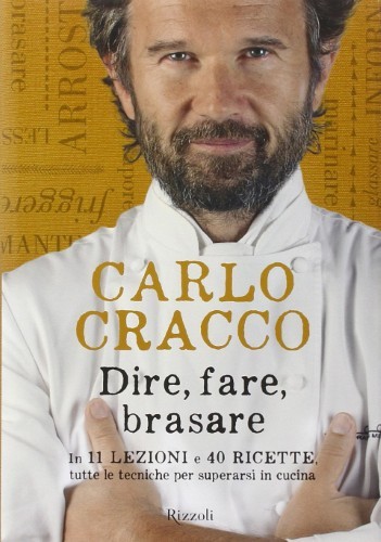 Carlo Cracco - Dire, fare, brasare. In 11 lezioni e 40 ricette tutte le tecniche per superarsi in cucina (2014)