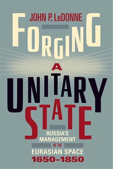 Forging a Unitary State: Russia's Management of the Eurasian Space, 1650-1850