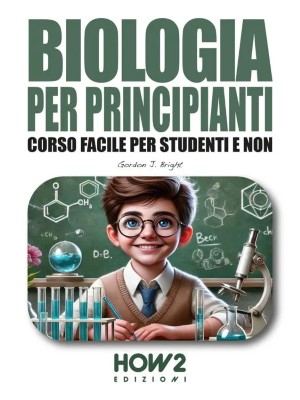 Gordon J. Bright - Biologia per principianti. Corso Facile per Studenti e Non (2024)