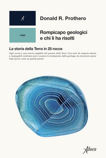 Donald R. Prothero – Rompicapo geologici e chi li ha risolti. La storia della Terra in 25 rocce (2022)