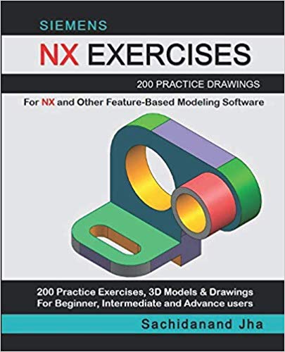 Siemens NX Exercises: 200 Practice Drawings For NX and Other Feature-Based Modeling Software Siemens NX Exercises: 200 Practice Drawings For NX and Other Feature-Based Modeling Software