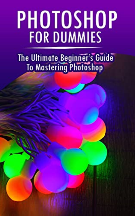 Photoshop for Dummies: The Ultimate Beginner's Guide to Mastering Photoshop