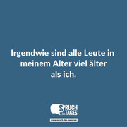 irgendwie sind alle leute in meinem alter viel aelter als ich