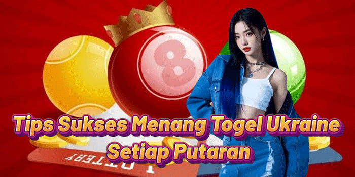 Tips Sukses Menang Togel Ukraine Setiap Putaran