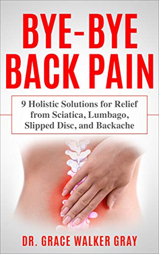 Bye-Bye Back Pain: 9 Holistic Solutions for Relief from Sciatica, Lumbago, Slipped Disc, and Back... Bye-Bye Back Pain: 9 Holistic Solutions for Relief from Sciatica, Lumbago, Slipped Disc, and Back...
