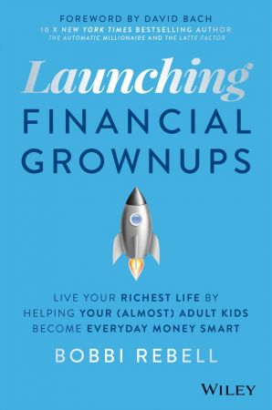 Launching Financial Grownups: Live Your Richest Life by Helping Your (Almost) Adult Kids Become Everyday Money Smart