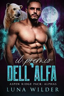 Luna Wilder - Aspen Ridge Pack: The Alphas Vol. 2. Il Premio dell’Alfa (2023)