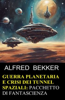 Alfred Bekker - Guerra planetaria e crisi dei tunnel spaziali: pacchetto di fantascienza (2024)
