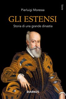 Pierluigi Moressa - Gli Estensi. Storia di una grande dinastia (2024)