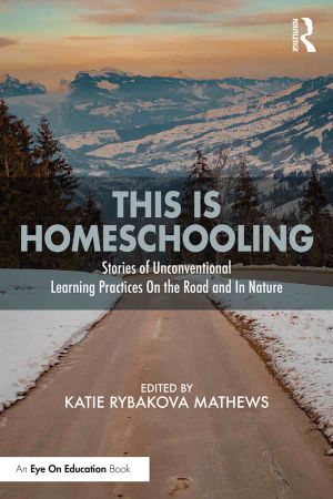This is Homeschooling Stories of Unconventional Learning Practices On the Road and In Nature