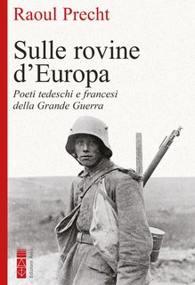 Raoul Precht - Sulle rovine d'Europa. Poeti tedeschi e francesi nella Grande guerra (2024)
