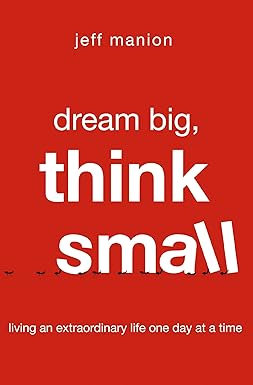 Dream Big, Think Small: Living an Extraordinary Life One Day at a Time