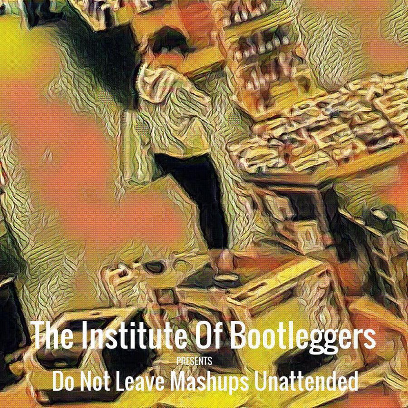 The-Institute-Of-Bootleggers-presents-Do-Not-Leave-Mashups-Unattended-front.jpg