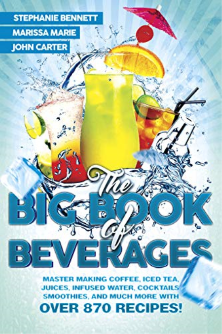 The Big Book of Beverages: Master Making Coffee, Iced Tea, Juices, Infused Water, Alcoholic Cocktails, Smoothies, and Much More