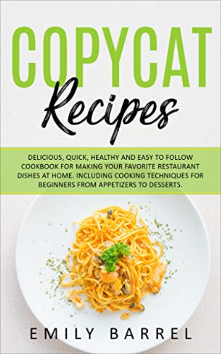 Copycat Recipes: Delicious, Quick, Healthy and Easy to Follow Cookbook For Making Your Favorite Restaurant Dishes at Home...