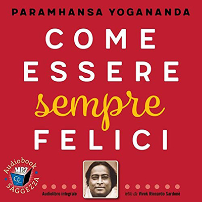 Paramhansa Yogananda - Come essere sempre felici꞉ Audiolibri Saggezza (2020) (mp3 - 128 kbps)