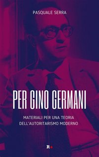 Pasquale Serra - Per Gino Germani. Materiali per una teoria dell'autoritarismo moderno (2023)