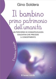 Gino Soldera - Il bambino primo patrimonio dell'umanità. Un percorso di consapevolezza educativa che precede il concepimento (2024)