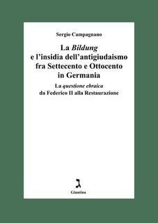 Sergio Campagnano - La Bildung e l’insidia dell’antigiudaismo fra Settecento e Ottocento in Germania. La questione ebraica da Federico II alla Restaurazione (2024)