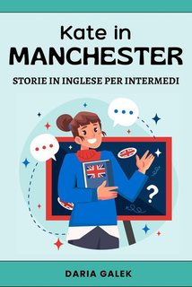 Daria Galek - Kate in Manchester. Storie in inglese per intermedi (2024)