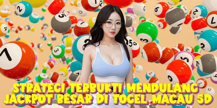 Strategi Terbukti Mendulang Jackpot Besar Di Togel Macau 5D