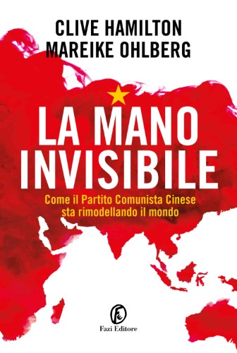 Clive Hamilton, Mareike Ohlberg - La mano invisibile. Come il Partito Comunista Cinese sta rimodellando il mondo (2021)