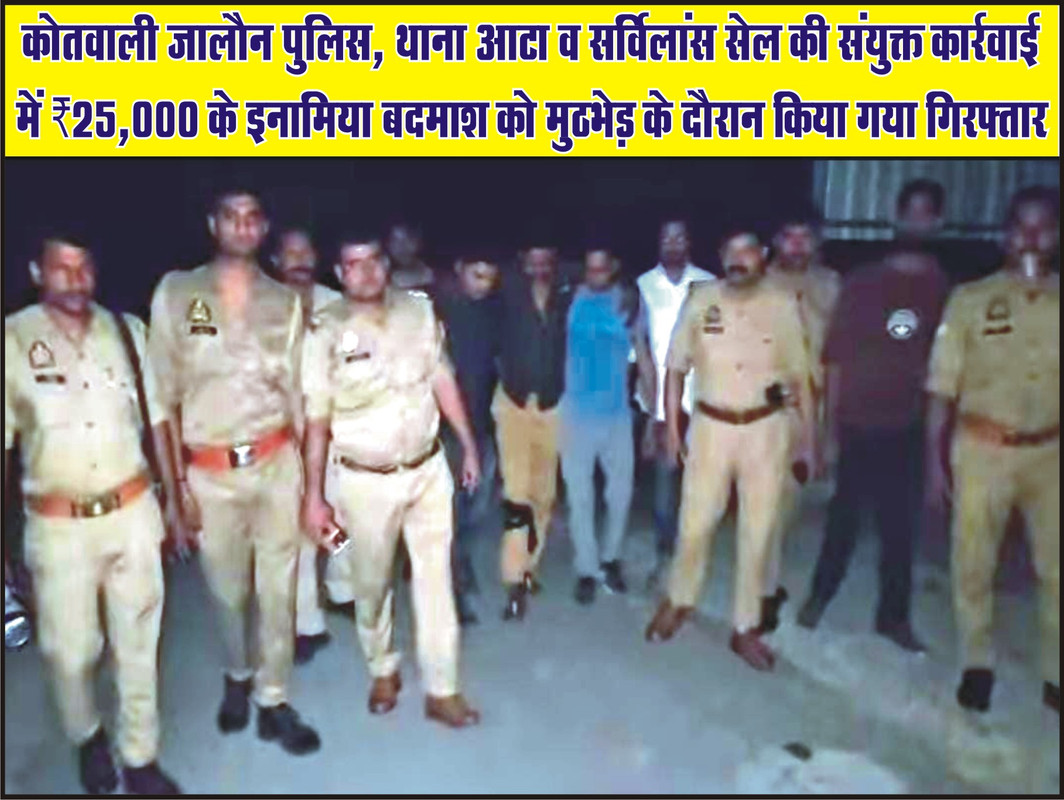 कोतवाली जालौन पुलिस, थाना आटा व सर्विलांस सेल की संयुक्त कार्रवाई में ₹25,000 के इनामिया बदमाश को मुठभेड़ के दौरान किया गया गिरफ्तार