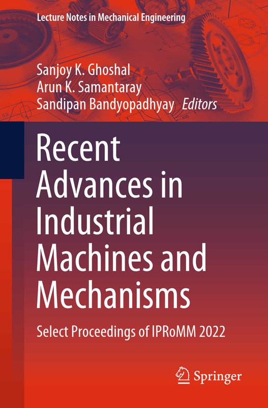Recent Advances in Industrial Machines and Mechanisms: Select Proceedings of IPRoMM 2022 Recent Advances in Industrial Machines and Mechanisms: Select Proceedings of IPRoMM 2022