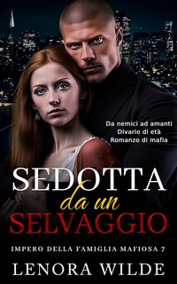 Lenora Wilde - Impero della famiglia mafiosa Vol. 7. Sedotta da un Selvaggio (2024)