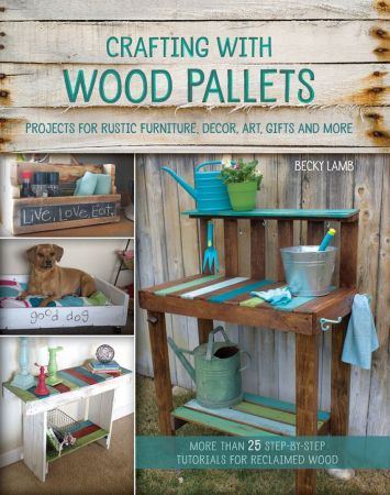 Crafting with Wood Pallets: Projects for Rustic Furniture, Decor, Art, Gifts and more (EPUB)