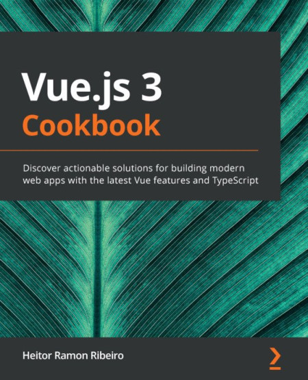 Vue.js 3 Cookbook: Practical recipes to help you build modern frontend web apps with the latest Vue.js