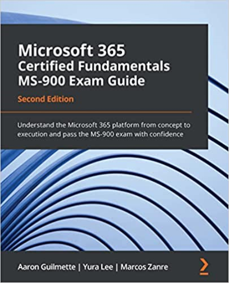 Microsoft 365 Certified Fundamentals MS-900 Exam Guide: Understand the Microsoft 365 platform from concept to execution, 2nd Ed