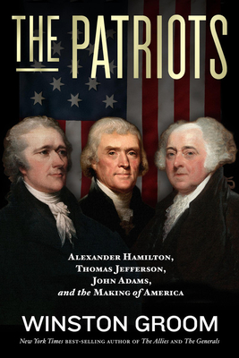Book Review: The Patriots: Alexander Hamilton, Thomas Jefferson, John Adams, and the Making of America by Winston Groom
