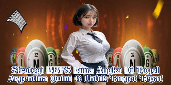 Strategi BBFS Lima Angka Di Togel Argentina Quini 6 Untuk Target Tepat
