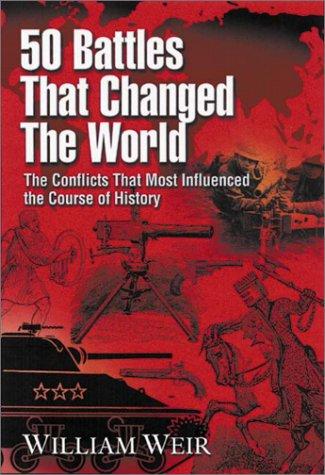 50 Battles That Changed the World: The Conflicts That Most Influenced the Course of History