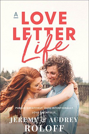 A Love Letter Life: Pursue Creatively. Date Intentionally. Love Faithfully