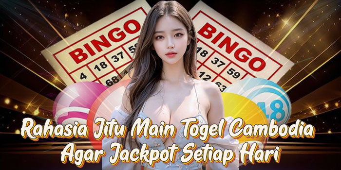Rahasia Jitu Main Togel Cambodia Agar Jackpot Setiap Hari