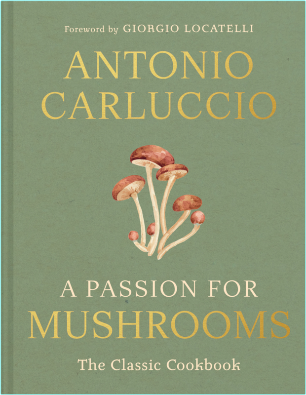 A Passion For Mushrooms A Comprehensive Cookbook And Foraging Field Guide For Mushroom Enthusiasts (Antonio Carluccio)