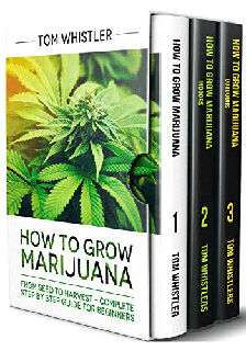 How to Grow Marijuana 3 Books in 1 - The Complete Beginner's Guide for Growing Top-Quality Weed Indoors and Outdoors