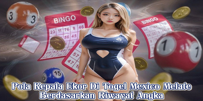 Pola Kepala Ekor Di Togel Mexico Melate Berdasarkan Riwayat Angka