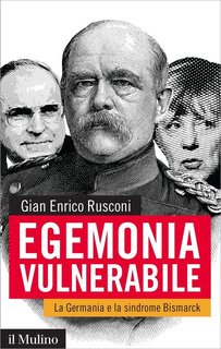 Gian Enrico Rusconi - Egemonia vulnerabile.La Germania e la sindrome Bismarck (2016)