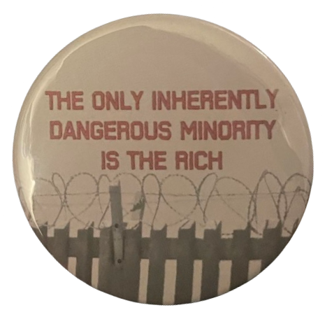 a pin that says 'the only inherently dangerous minority is the rich' in red text with a barbed wire fence below it