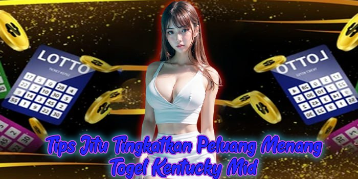 Tips Jitu Tingkatkan Peluang Menang Togel Kentucky Mid