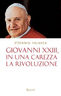 Stefania Falasca - Giovanni XXIII, in una carezza la rivoluzione (2014)