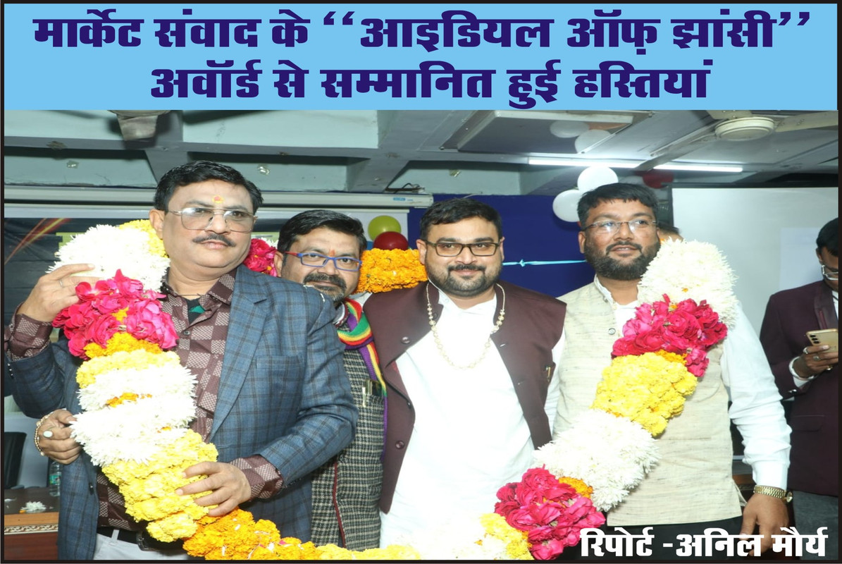 मार्केट संवाद के ‘‘आइडियल ऑफ़ झांसी’’ अवॉर्ड से सम्मानित हुई हस्तियां 