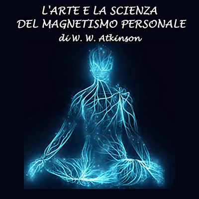 William Walker Atkinson - L'arte e la scienza del magnetismo personale (2022) (mp3 - 128 kbps)