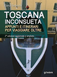 Elena Tedeschi - Toscana inconsueta. Appunti e itinerari per viaggiare oltre. (2021)
