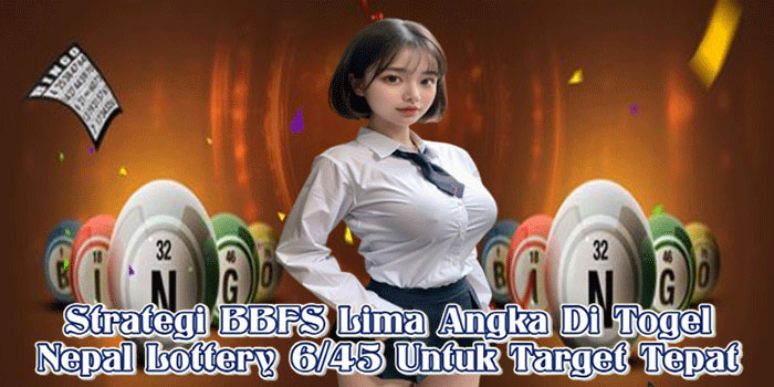Strategi BBFS Lima Angka Di Togel Nepal Lottery 6/45 Untuk Target Tepat